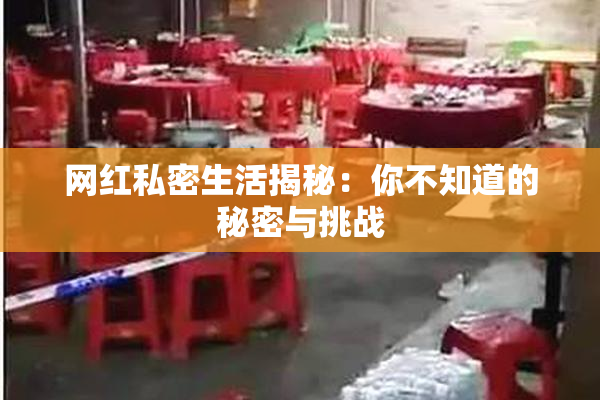 网红私密生活揭秘：你不知道的秘密与挑战