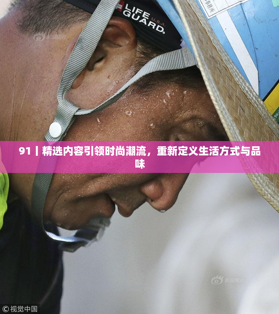91丨精选内容引领时尚潮流，重新定义生活方式与品味