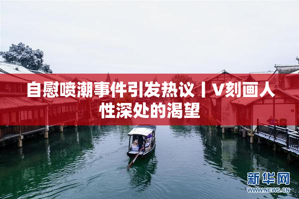 自慰喷潮事件引发热议丨V刻画人性深处的渴望
