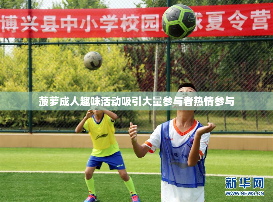 菠萝成人趣味活动吸引大量参与者热情参与