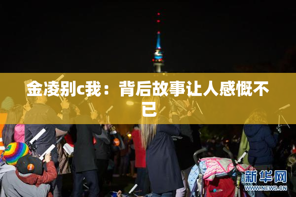 金凌别c我：背后故事让人感慨不已
