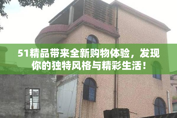 51精品带来全新购物体验，发现你的独特风格与精彩生活！