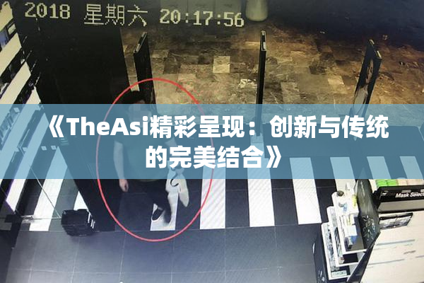 《TheAsi精彩呈现：创新与传统的完美结合》