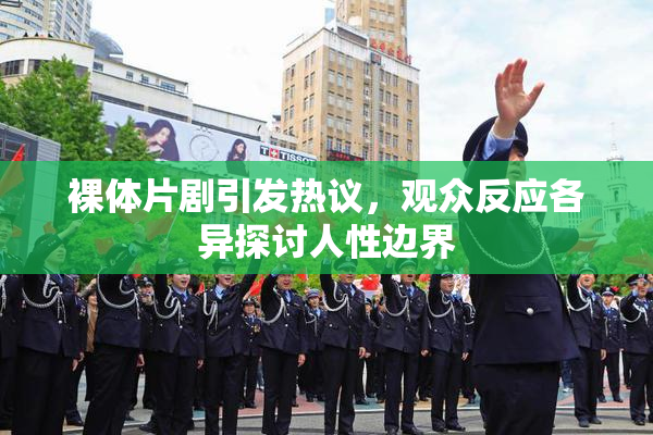 裸体片剧引发热议，观众反应各异探讨人性边界