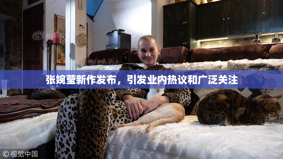 张婉莹新作发布，引发业内热议和广泛关注