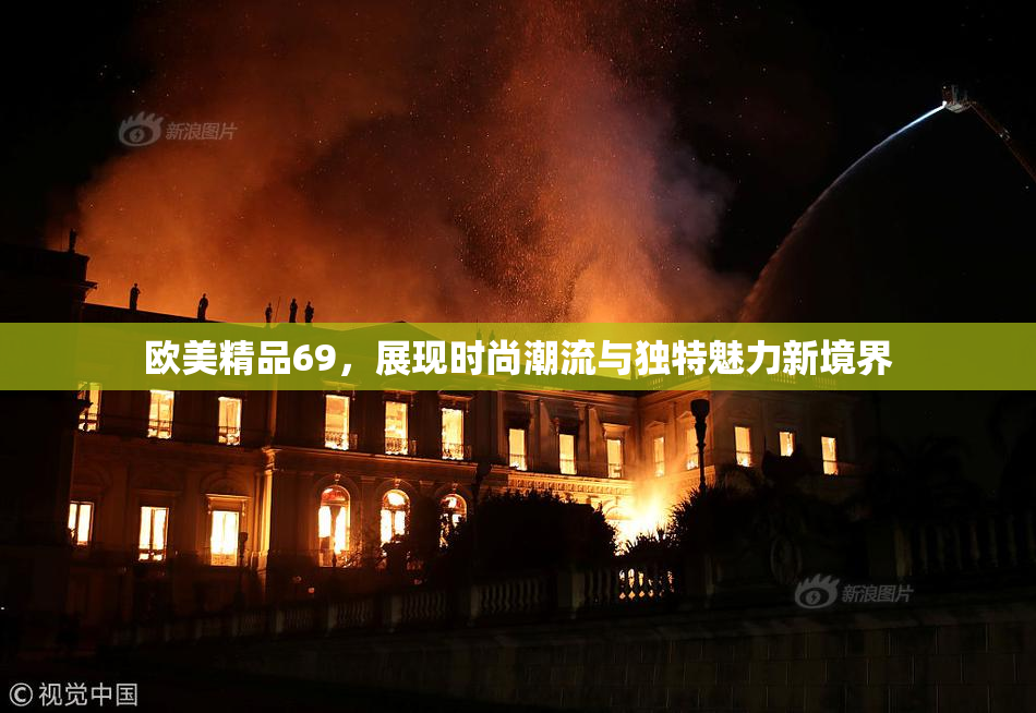 欧美精品69，展现时尚潮流与独特魅力新境界