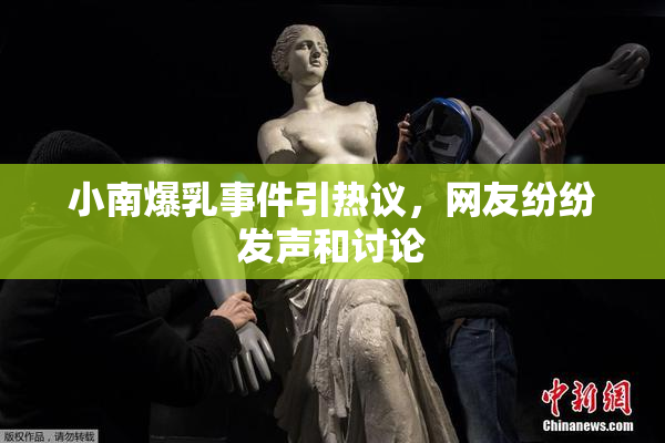 小南爆乳事件引热议，网友纷纷发声和讨论