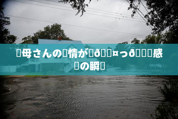 ✿母さんの愛情が詰🖤っ👅感動の瞬間