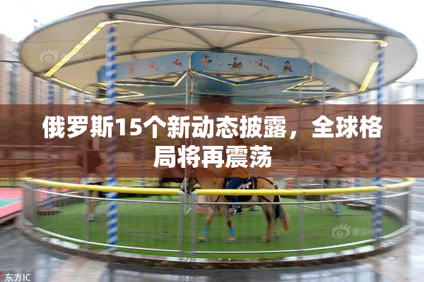 俄罗斯15个新动态披露，全球格局将再震荡