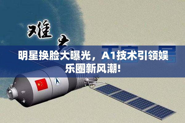 明星换脸大曝光，A1技术引领娱乐圈新风潮!