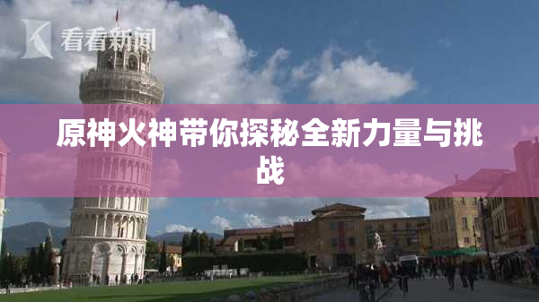 原神火神带你探秘全新力量与挑战