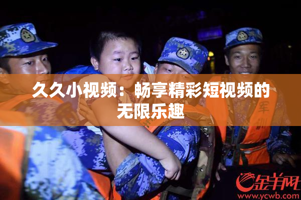 久久小视频：畅享精彩短视频的无限乐趣