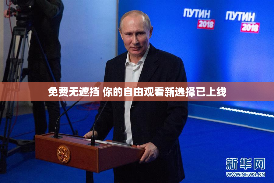 免费无遮挡 你的自由观看新选择已上线