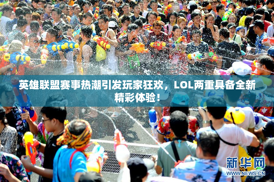 英雄联盟赛事热潮引发玩家狂欢，LOL两重具备全新精彩体验！