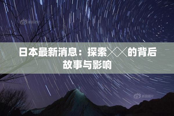 日本最新消息：探索╳╳的背后故事与影响