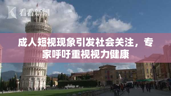 成人短视现象引发社会关注，专家呼吁重视视力健康