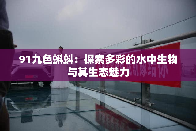91九色蝌蚪：探索多彩的水中生物与其生态魅力