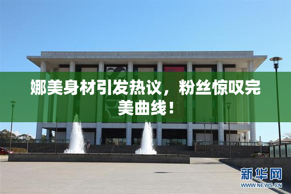 娜美身材引发热议，粉丝惊叹完美曲线！