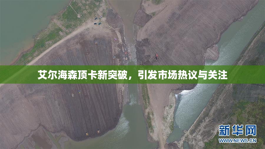 艾尔海森顶卡新突破，引发市场热议与关注