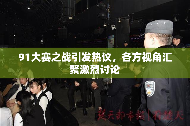 91大赛之战引发热议，各方视角汇聚激烈讨论