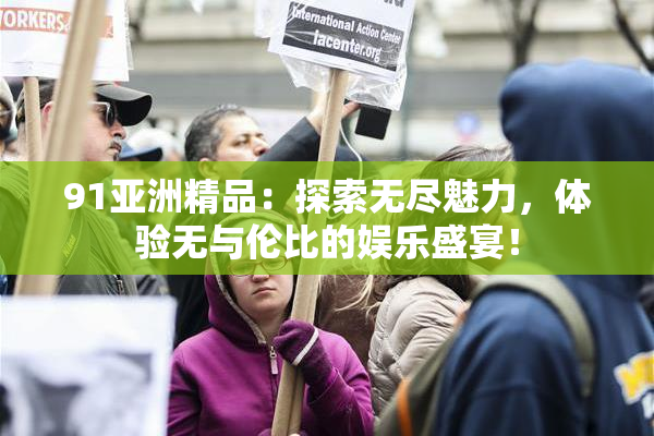 91亚洲精品：探索无尽魅力，体验无与伦比的娱乐盛宴！