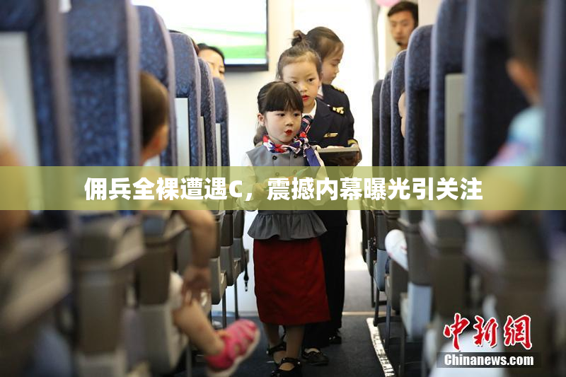 佣兵全裸遭遇C，震撼内幕曝光引关注