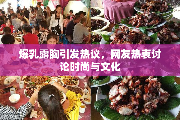 爆乳露胸引发热议，网友热衷讨论时尚与文化