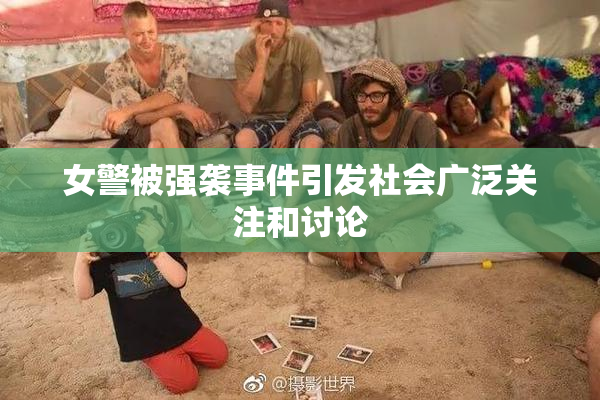 女警被强袭事件引发社会广泛关注和讨论