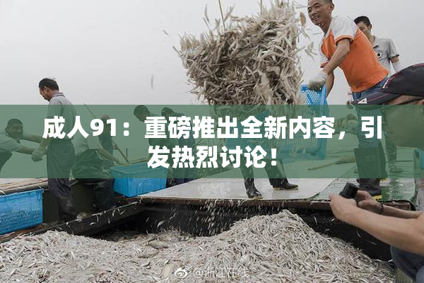 成人91：重磅推出全新内容，引发热烈讨论！