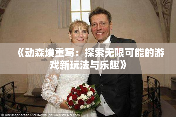 《动森埃重写：探索无限可能的游戏新玩法与乐趣》