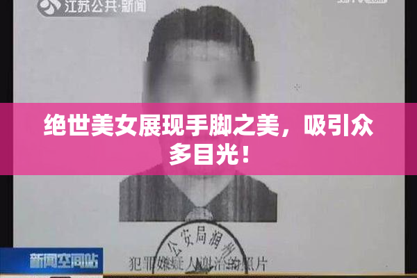 绝世美女展现手脚之美，吸引众多目光！
