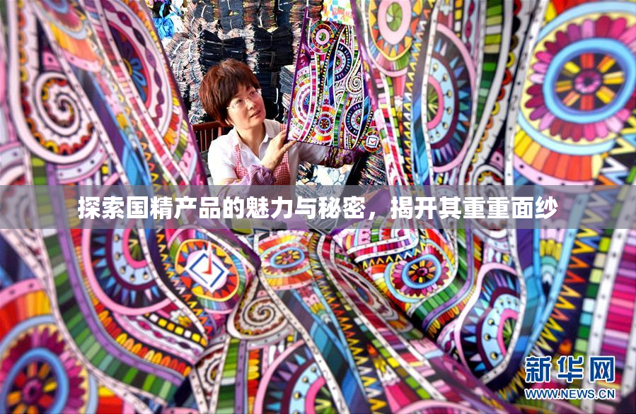 探索国精产品的魅力与秘密，揭开其重重面纱