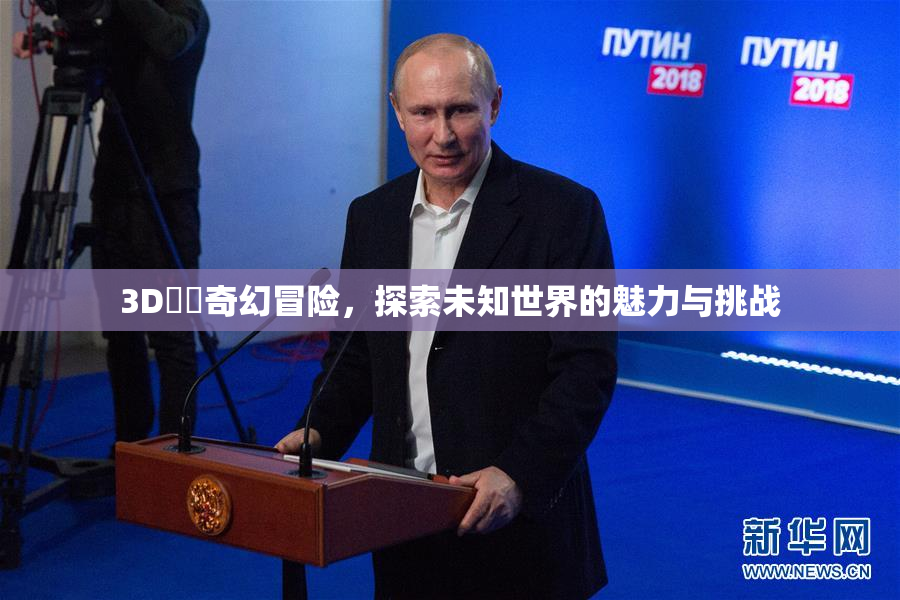 3D姉弚奇幻冒险，探索未知世界的魅力与挑战