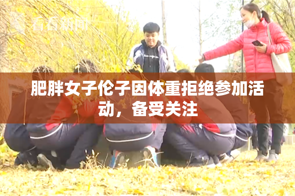 肥胖女子伦子因体重拒绝参加活动，备受关注