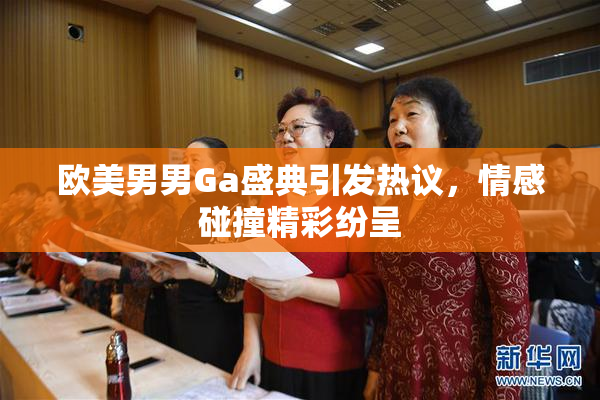 欧美男男Ga盛典引发热议，情感碰撞精彩纷呈