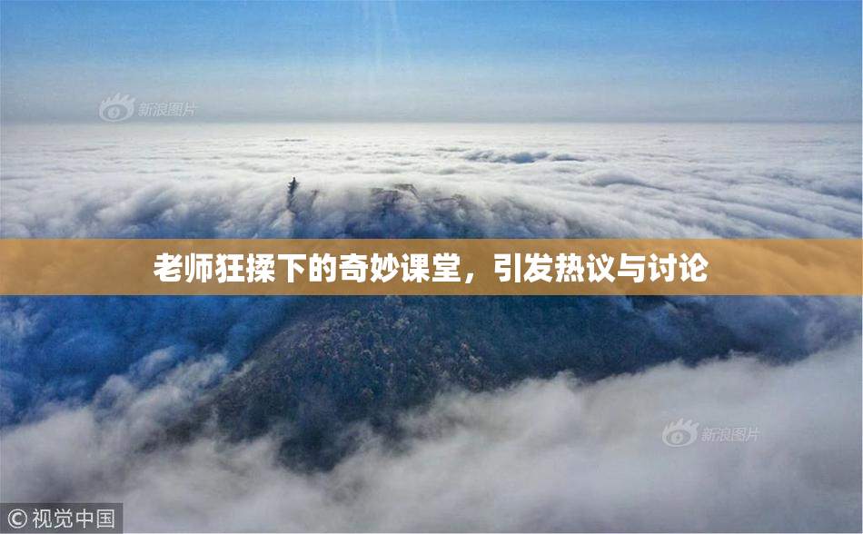 老师狂揉下的奇妙课堂，引发热议与讨论