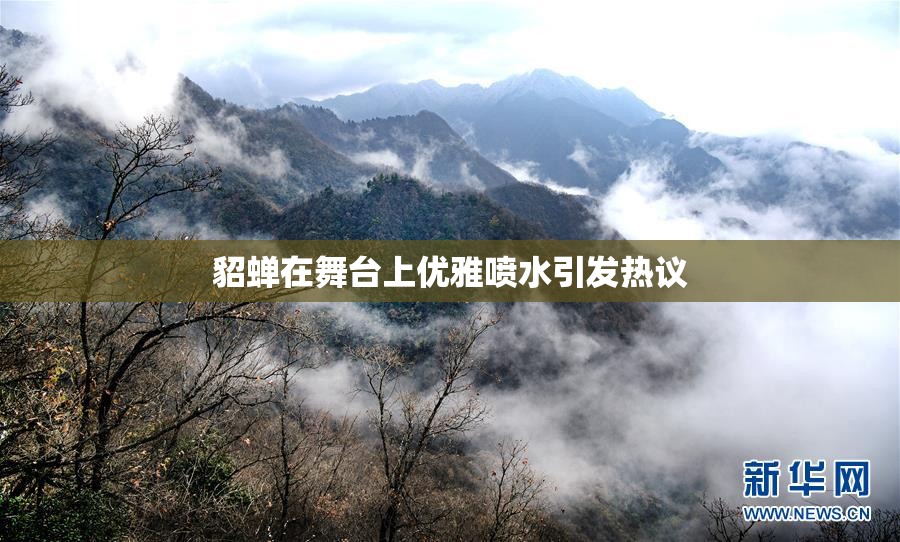 貂蝉在舞台上优雅喷水引发热议
