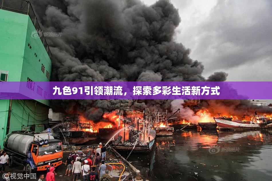 九色91引领潮流，探索多彩生活新方式