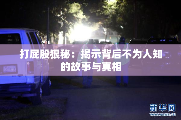 打屁股狠秘：揭示背后不为人知的故事与真相