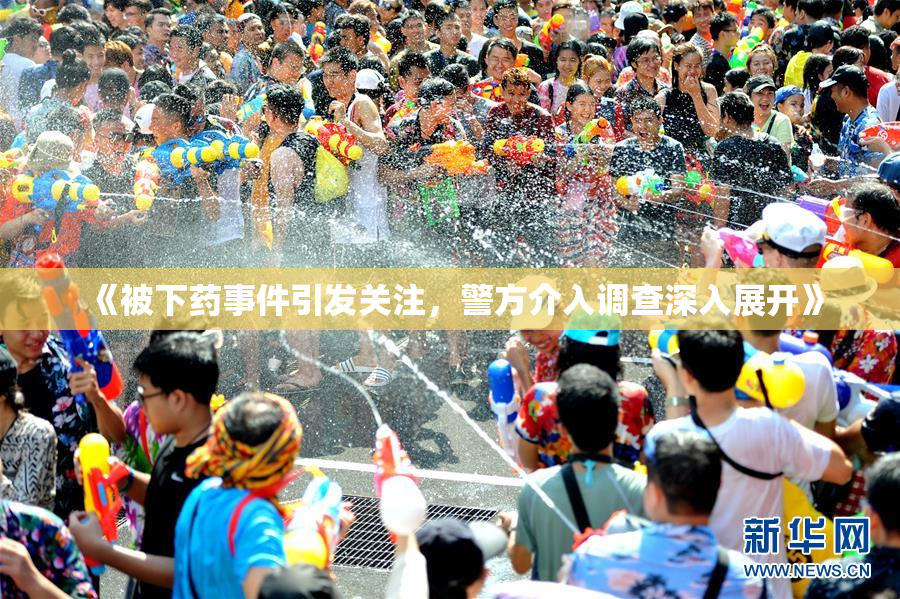 《被下药事件引发关注，警方介入调查深入展开》