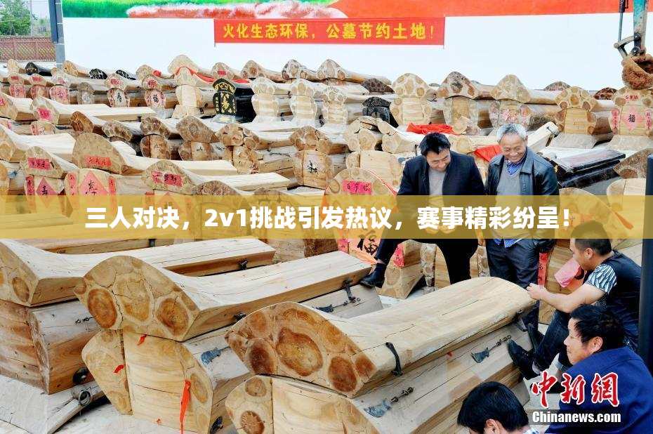 三人对决，2v1挑战引发热议，赛事精彩纷呈！