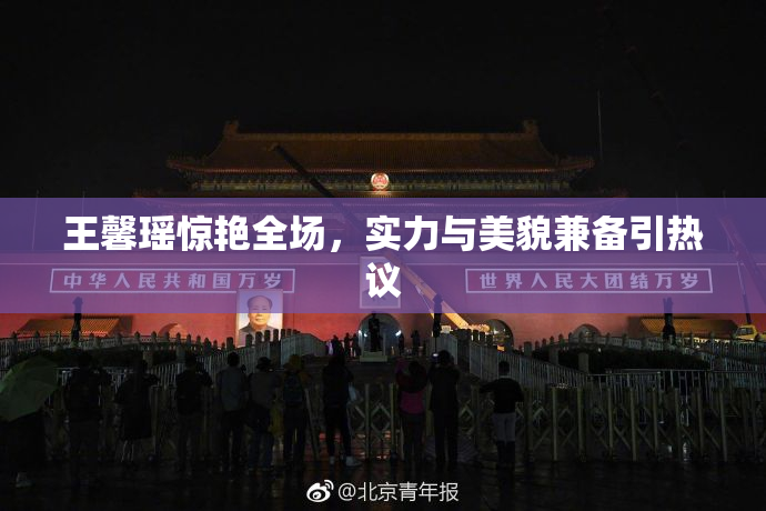 王馨瑶惊艳全场，实力与美貌兼备引热议