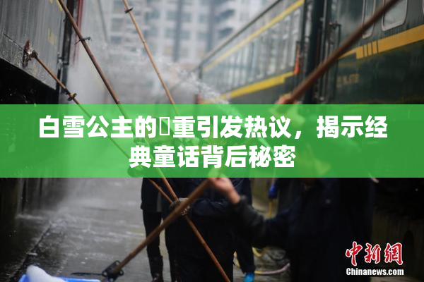 白雪公主的婬重引发热议，揭示经典童话背后秘密