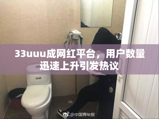 33uuu成网红平台，用户数量迅速上升引发热议