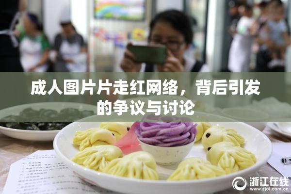 成人图片片走红网络，背后引发的争议与讨论