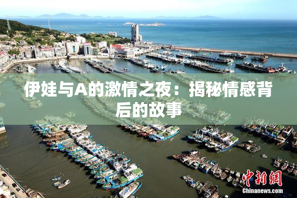 伊娃与A的激情之夜：揭秘情感背后的故事