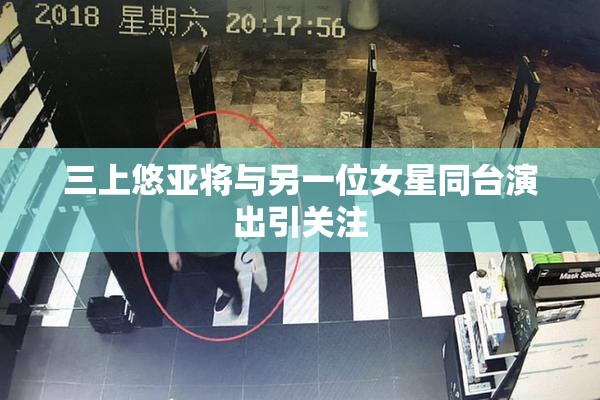 三上悠亚将与另一位女星同台演出引关注