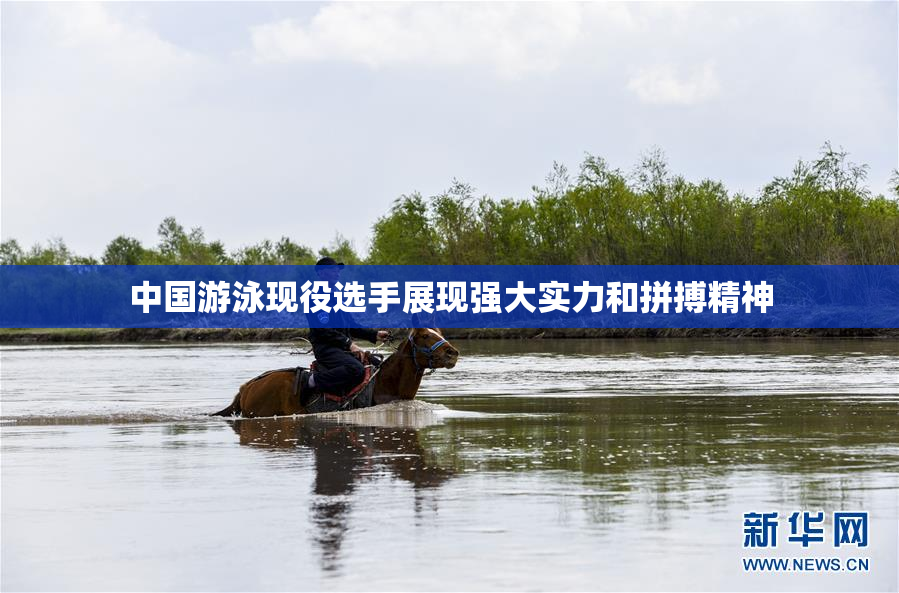 中国游泳现役选手展现强大实力和拼搏精神