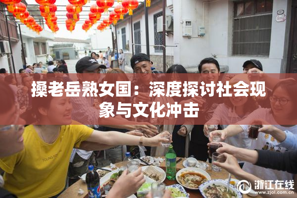 搡老岳熟女国：深度探讨社会现象与文化冲击