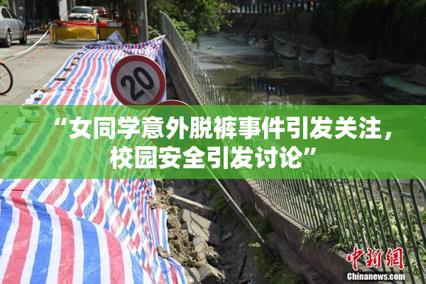 “女同学意外脱裤事件引发关注，校园安全引发讨论”